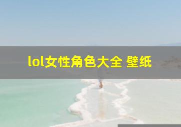 lol女性角色大全 壁纸